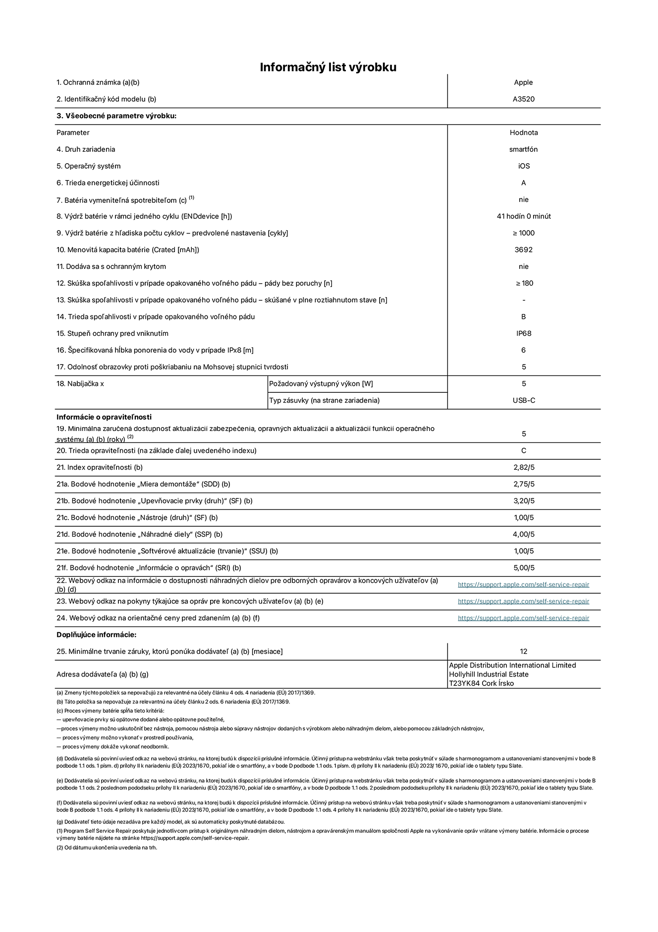 Informačný list produktu k iPhonu 17, model A3520. Dodala spoločnosť Apple Distribution International Limited, Hollyhill Industrial Estate. Cork, Írsko, T23 YK84. Druh zariadenia: smartfón. Operačný systém: iOS. Trieda energetickej účinnosti: A. Batéria vymeniteľná spotrebiteľom: nie. Výdrž batérie v rámci jedného cyklu: 41 hodín. Výdrž batérie z hľadiska počtu cyklov – predvolené nastavenia: ≥ 1 000. Menovitá kapacita batérie: 3,692 mAh. Dodávané s ochranným krytom: nie. Skúška spoľahlivosti v prípade opakovaného voľného pádu – pády bez poruchy: ≥ 180. Skúška spoľahlivosti v prípade opakovaného voľného pádu – pády bez poruchy, skúšané v plne roztiahnutom stave: nevzťahuje sa. Trieda spoľahlivosti v prípade opakovaného voľného pádu: B. Stupeň ochrany pred vniknutím: IP68. Špecifikovaná hĺbka ponorenia do vody v prípade IPx8: 6 metrov. Odolnosť obrazovky proti poškriabaniu na Mohsovej stupnici tvrdosti: 5. Požadovaný výstupný výkon nabíjačky: 5 wattov. Typ zásuvky nabíjačky (na strane zariadenia): USB-C. Minimálna zaručená dostupnosť aktualizácií zabezpečenia, opravných aktualizácií a aktualizácií funkcií operačného systému: 5 rokov. Trieda opraviteľnosti: C. Index opraviteľnosti: 2,82/5. Bodové hodnotenie „Miera demontáže“ (SDD):  2,75/5. Bodové hodnotenie „Upevňovacie prvky“:  3,20/5. Bodové hodnotenie „Nástroje“:  1,00/5. Bodové hodnotenie „Náhradné diely“:  4,00/5. Bodové hodnotenie „Softvérové aktualizácie“:  1,00/5. Bodové hodnotenie „Informácie o opravách“:  5,00/5. Webový odkaz na informácie o dostupnosti náhradných dielov pre odborných opravárov a koncových používateľov: https://support.sg.aijiasu.xyz/self-service-repair. Webový odkaz na pokyny k opravám pre koncových používateľov: https://support.sg.aijiasu.xyz/self-service-repair. Webový odkaz na orientačné ceny pred zdanením: https://support.sg.aijiasu.xyz/self-service-repair. Ponúkame 12-mesačnú všeobecnú záruku.
